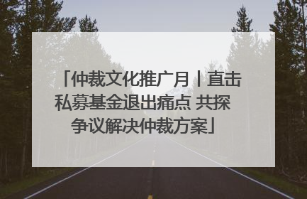 仲裁文化推广月丨直击私募基金退出痛点 共探争议解决仲裁方案