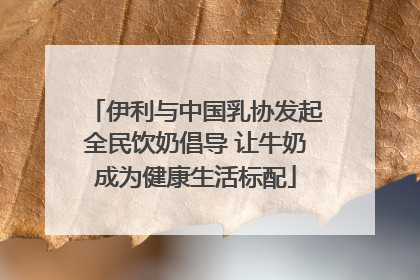 伊利与中国乳协发起全民饮奶倡导 让牛奶成为健康生活标配