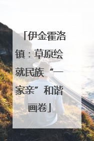 伊金霍洛镇：草原绘就民族“一家亲”和谐画卷