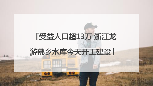 受益人口超13万 浙江龙游佛乡水库今天开工建设