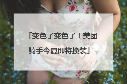 变色了变色了！美团骑手今夏即将换装