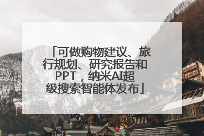 可做购物建议、旅行规划、研究报告和PPT，纳米AI超级搜索智能体发布