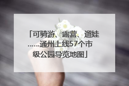可骑游、露营、遛娃……通州上线57个市级公园导览地图