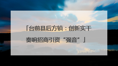 台前县后方镇：创新实干奏响招商引资“强音”
