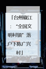 台州椒江：“全国文明村镇”落户下陈广兴村
