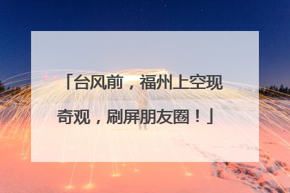 台风前，福州上空现奇观，刷屏朋友圈！