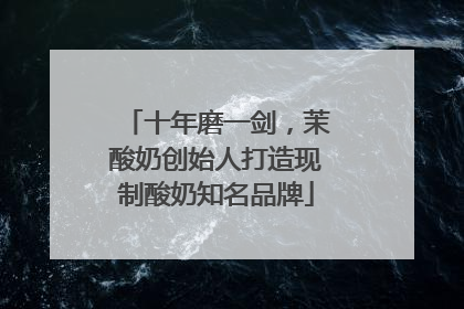 十年磨一剑，茉酸奶创始人打造现制酸奶知名品牌