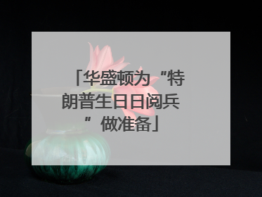 华盛顿为“特朗普生日日阅兵”做准备