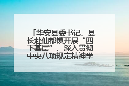 华安县委书记、县长赴仙都镇开展“四下基层”、深入贯彻中央八项规定精神学习教育工作调研