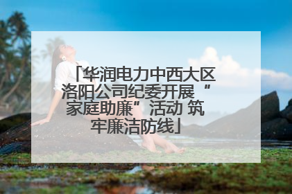 华润电力中西大区洛阳公司纪委开展“家庭助廉”活动 筑牢廉洁防线
