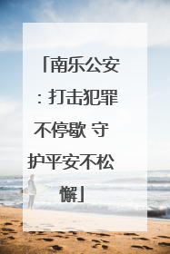 南乐公安：打击犯罪不停歇 守护平安不松懈