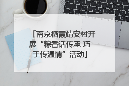 南京栖霞靖安村开展“粽香话传承 巧手传温情”活动