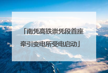 南凭高铁崇凭段首座牵引变电所受电启动