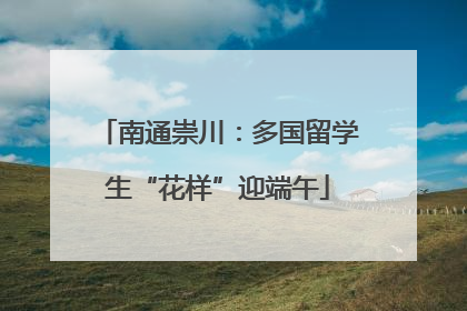 南通崇川：多国留学生“花样”迎端午
