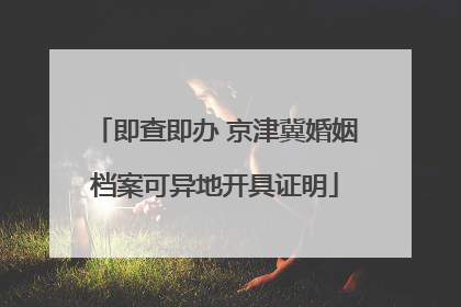 即查即办 京津冀婚姻档案可异地开具证明