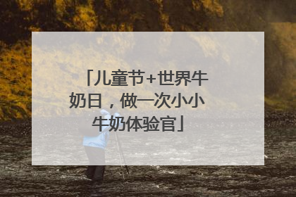 儿童节+世界牛奶日，做一次小小牛奶体验官