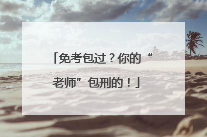 免考包过？你的“老师”包刑的！