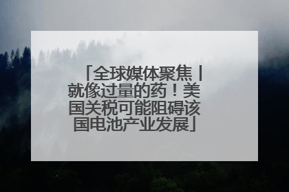 全球媒体聚焦丨就像过量的药！美国关税可能阻碍该国电池产业发展