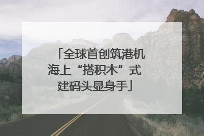 全球首创筑港机海上“搭积木”式建码头显身手