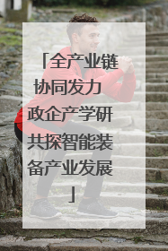 全产业链协同发力 政企产学研共探智能装备产业发展
