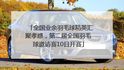 全国业余羽毛球精英汇聚孝感，第二届全国羽毛球邀请赛10日开赛