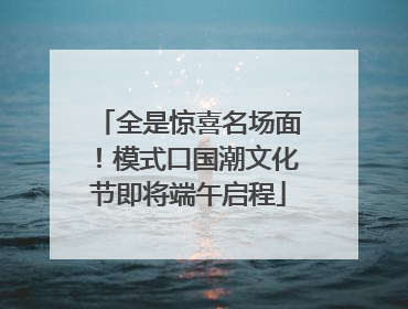 全是惊喜名场面！模式口国潮文化节即将端午启程