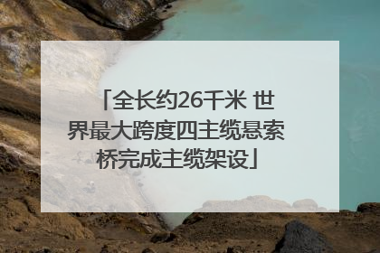 全长约26千米 世界最大跨度四主缆悬索桥完成主缆架设