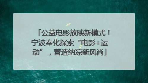 公益电影放映新模式！宁波奉化探索“电影+运动”，营造纳凉新风尚