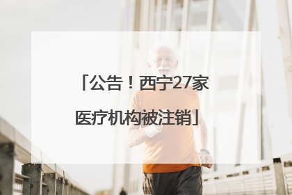 公告！西宁27家医疗机构被注销