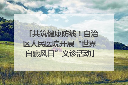 共筑健康防线！自治区人民医院开展“世界白癜风日”义诊活动