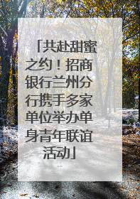 共赴甜蜜之约！招商银行兰州分行携手多家单位举办单身青年联谊活动