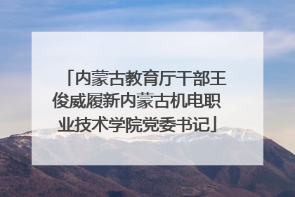 内蒙古教育厅干部王俊威履新内蒙古机电职业技术学院党委书记