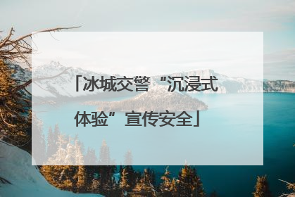 冰城交警“沉浸式体验”宣传安全