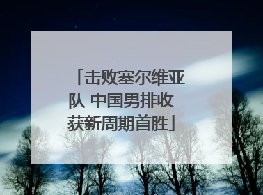 击败塞尔维亚队 中国男排收获新周期首胜