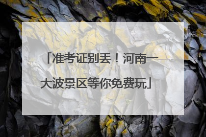 准考证别丢！河南一大波景区等你免费玩