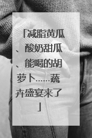 减脂黄瓜、酸奶甜瓜、能喝的胡萝卜……蔬卉盛宴来了