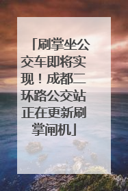 刷掌坐公交车即将实现！成都二环路公交站正在更新刷掌闸机