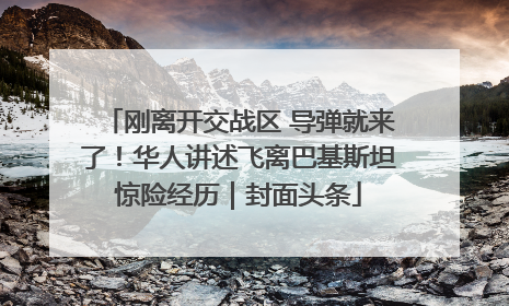 刚离开交战区 导弹就来了！华人讲述飞离巴基斯坦惊险经历｜封面头条