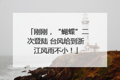 刚刚，“蝴蝶”二次登陆 台风给到浙江风雨不小！
