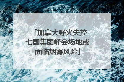 加拿大野火失控 七国集团峰会场地或面临烟雾风险
