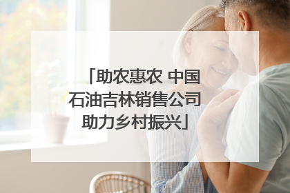 助农惠农 中国石油吉林销售公司助力乡村振兴