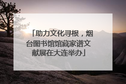 助力文化寻根，烟台图书馆馆藏家谱文献展在大连举办