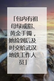 包内有祖母绿戒指、黄金手镯，她捡到后及时交给武汉地铁工作人员
