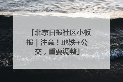 北京日报社区小板报｜注意！地铁+公交，重要调整