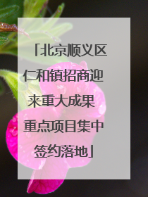 北京顺义区仁和镇招商迎来重大成果 重点项目集中签约落地