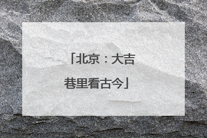 北京：大吉巷里看古今