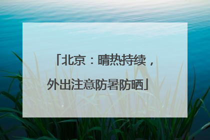 北京：晴热持续，外出注意防暑防晒