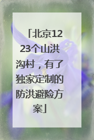 北京1223个山洪沟村，有了独家定制的防洪避险方案