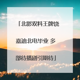 北影双料王牌饶嘉迪北电毕业 多部待播剧引期待