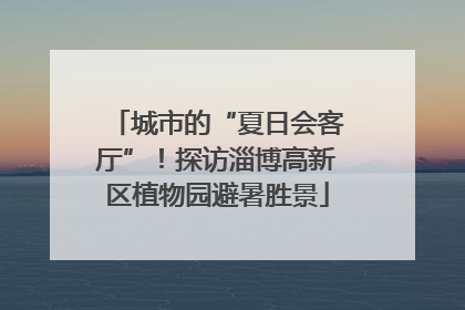 城市的“夏日会客厅”！探访淄博高新区植物园避暑胜景